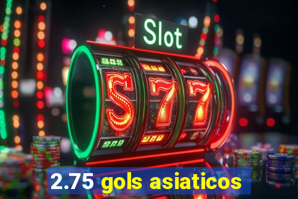 2.75 gols asiaticos